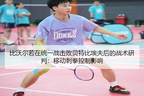 比沃尔若在统一战击败贝特比埃夫后的战术研判：移动刺拳控制影响